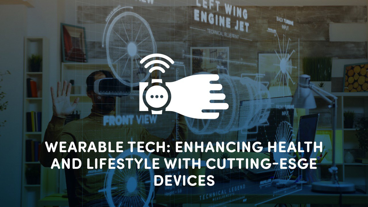 Wearable Tech: Enhancing Health and Lifestyle with Cutting-Edge Devices